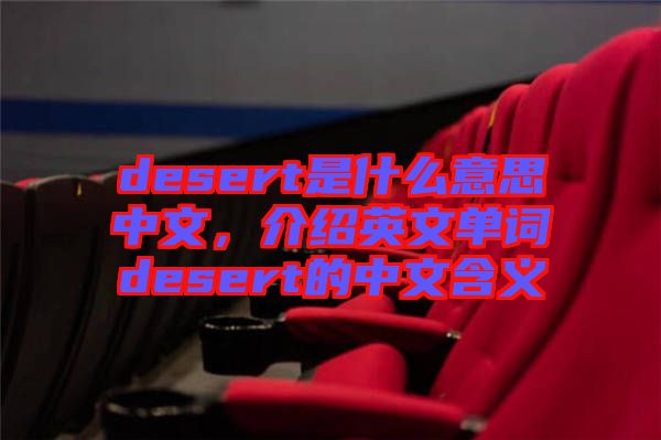 desert是什么意思中文，介紹英文單詞desert的中文含義