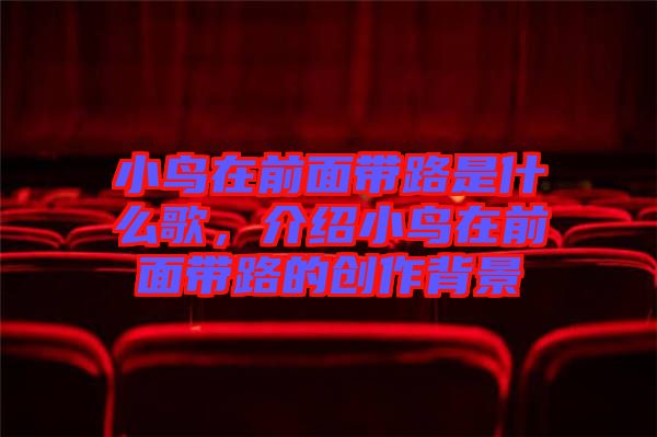 小鳥(niǎo)在前面帶路是什么歌，介紹小鳥(niǎo)在前面帶路的創(chuàng)作背景