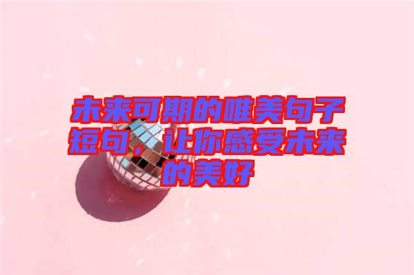 未來(lái)可期的唯美句子短句，讓你感受未來(lái)的美好