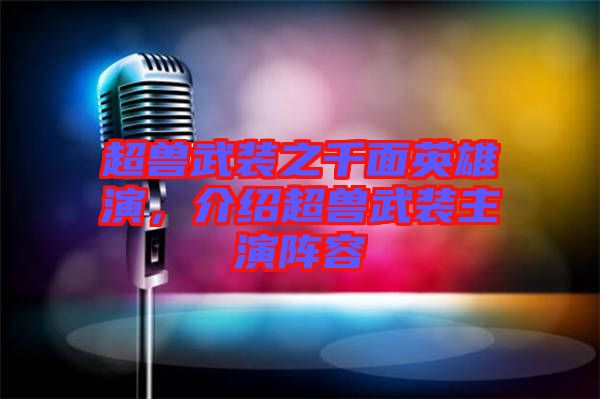 超獸武裝之千面英雄演，介紹超獸武裝主演陣容
