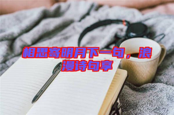 相思寄明月下一句，浪漫詩句享