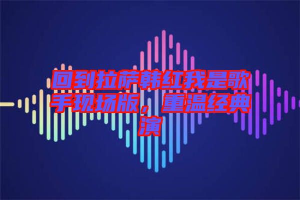 回到拉薩韓紅我是歌手現(xiàn)場版，重溫經(jīng)典演