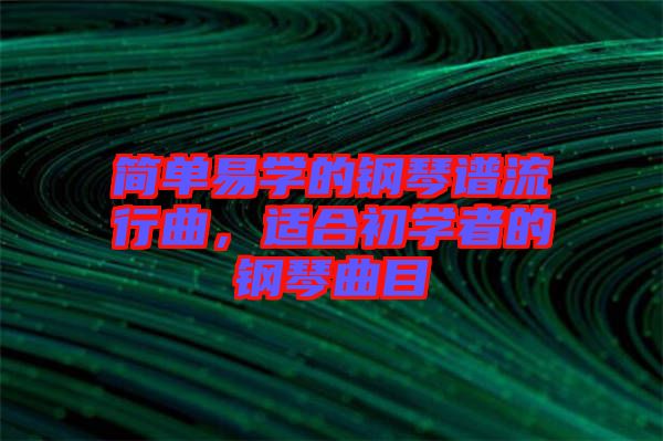 簡單易學的鋼琴譜流行曲，適合初學者的鋼琴曲目