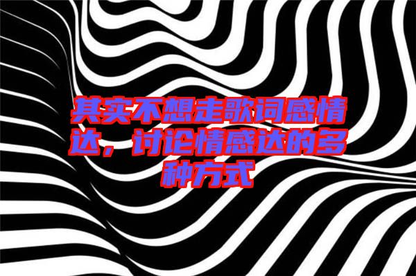 其實不想走歌詞感情達(dá)，討論情感達(dá)的多種方式