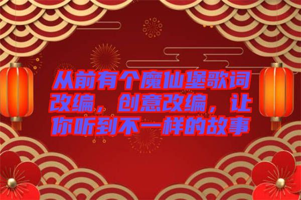 從前有個魔仙堡歌詞改編，創(chuàng)意改編，讓你聽到不一樣的故事
