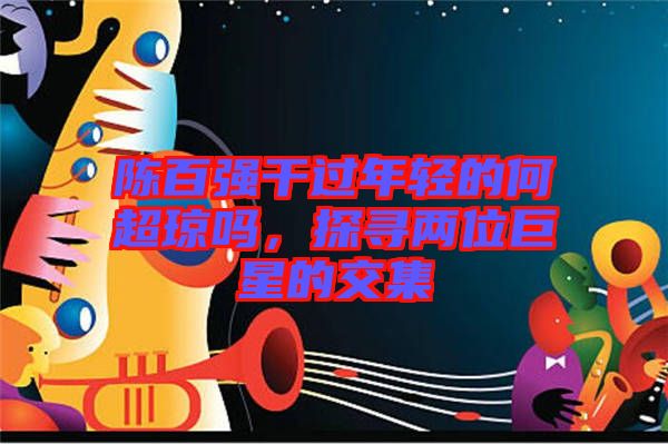 陳百強干過年輕的何超瓊嗎，探尋兩位巨星的交集