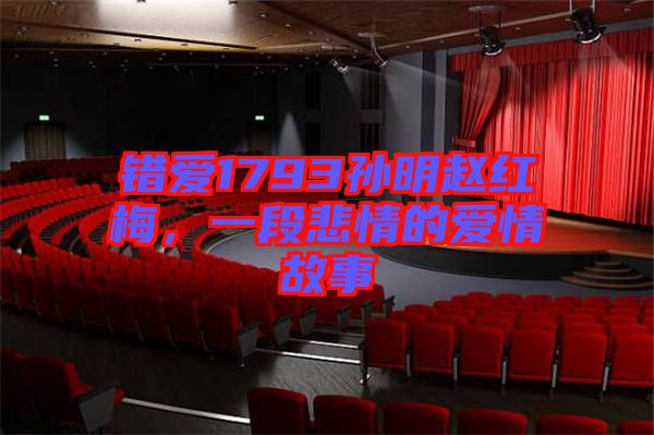 錯愛1793孫明趙紅梅，一段悲情的愛情故事