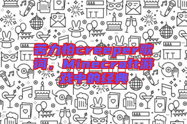苦力怕creeper歌詞，Minecraft游戲中的經(jīng)典
