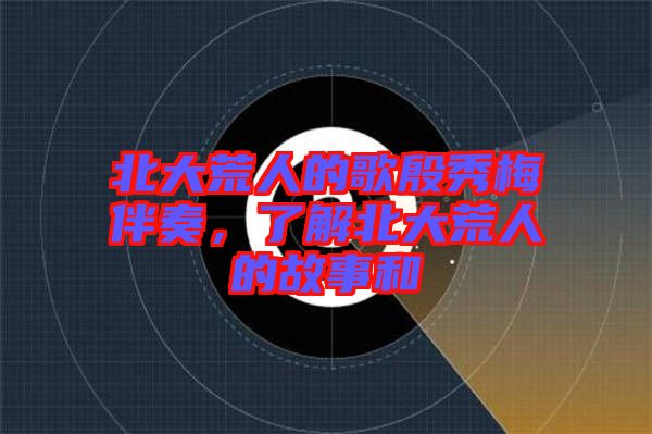 北大荒人的歌殷秀梅伴奏，了解北大荒人的故事和