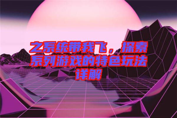 之系統(tǒng)帶我飛，探索系列游戲的特色玩法詳解