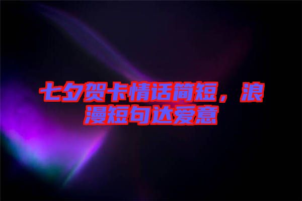 七夕賀卡情話簡(jiǎn)短，浪漫短句達(dá)愛意
