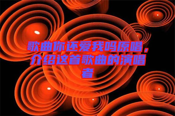 歌曲你還愛我嗎原唱，介紹這首歌曲的演唱者
