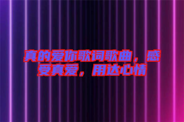 真的愛你歌詞歌曲，感受真愛，用達心情