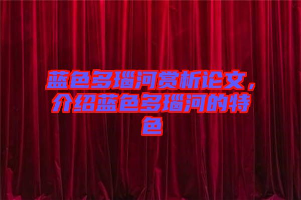 藍(lán)色多瑙河賞析論文，介紹藍(lán)色多瑙河的特色