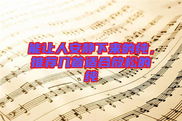 能讓人安靜下來的純，推薦幾首適合放松的純