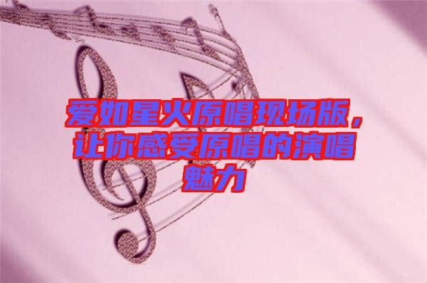 愛如星火原唱現(xiàn)場版，讓你感受原唱的演唱魅力