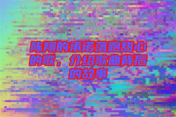 陳翔的承諾落跑甜心的歌，介紹歌曲背后的故事