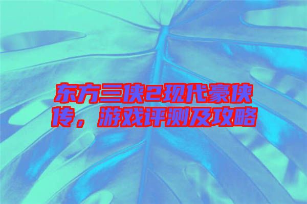 東方三俠2現(xiàn)代豪俠傳，游戲評(píng)測(cè)及攻略
