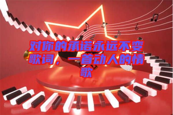 對你的承諾永遠不變歌詞，一首動人的情歌