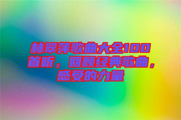 林翠萍歌曲大全100首聽，回顧經(jīng)典歌曲，感受的力量