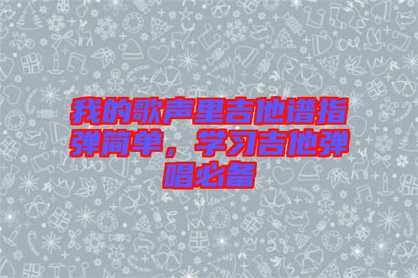 我的歌聲里吉他譜指彈簡(jiǎn)單，學(xué)習(xí)吉他彈唱必備