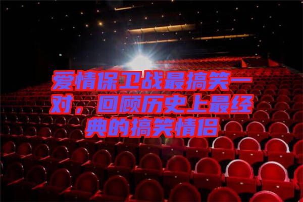 愛(ài)情保衛(wèi)戰(zhàn)最搞笑一對(duì)，回顧歷史上最經(jīng)典的搞笑情侶