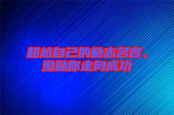 超越自己的勵志名言，激勵你走向成功