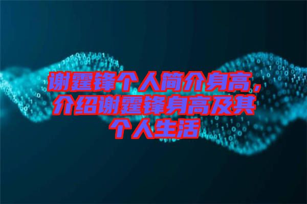 謝霆鋒個(gè)人簡(jiǎn)介身高，介紹謝霆鋒身高及其個(gè)人生活