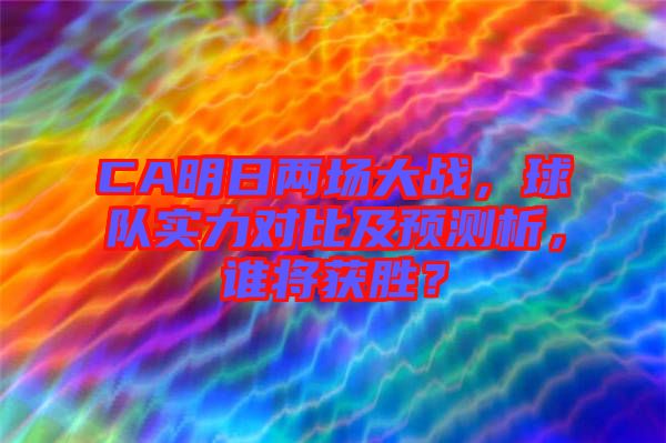 CA明日兩場(chǎng)大戰(zhàn)，球隊(duì)實(shí)力對(duì)比及預(yù)測(cè)析，誰(shuí)將獲勝？