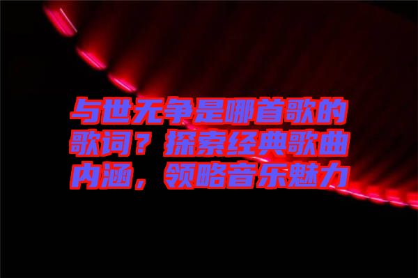 與世無爭是哪首歌的歌詞？探索經(jīng)典歌曲內(nèi)涵，領(lǐng)略音樂魅力