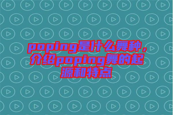 poping是什么舞種，介紹poping舞的起源和特點