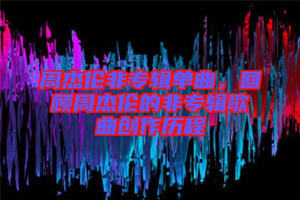周杰倫非專輯單曲，回顧周杰倫的非專輯歌曲創(chuàng)作歷程
