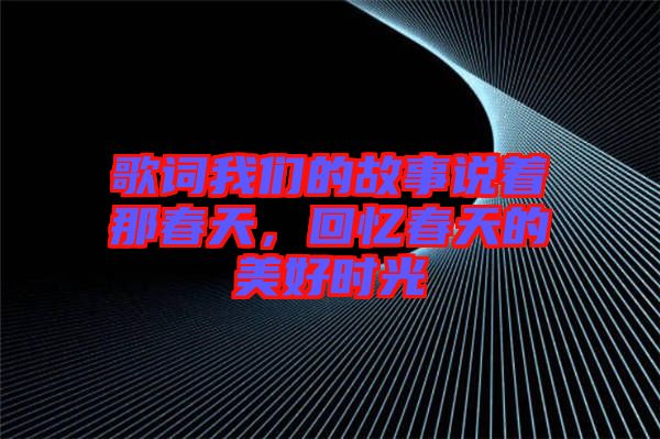 歌詞我們的故事說著那春天，回憶春天的美好時光