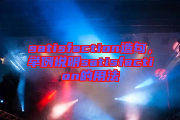 satisfaction造句，舉例說明satisfaction的用法