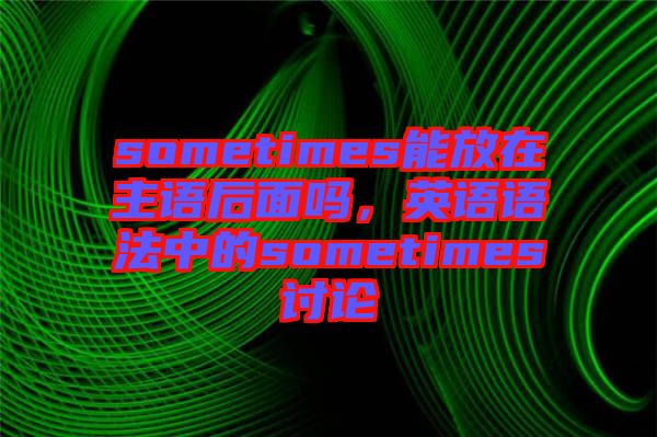 sometimes能放在主語后面嗎，英語語法中的sometimes討論