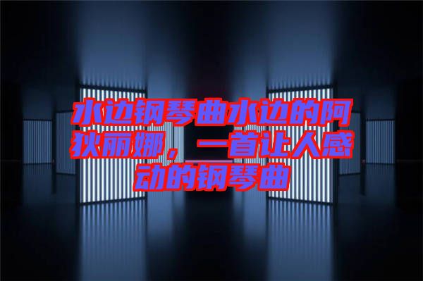 水邊鋼琴曲水邊的阿狄麗娜，一首讓人感動的鋼琴曲