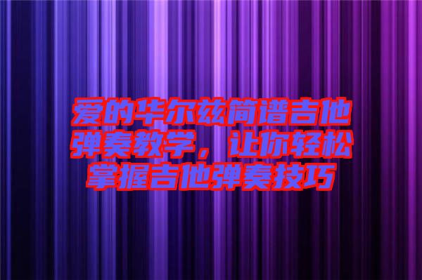 愛的華爾茲簡譜吉他彈奏教學，讓你輕松掌握吉他彈奏技巧