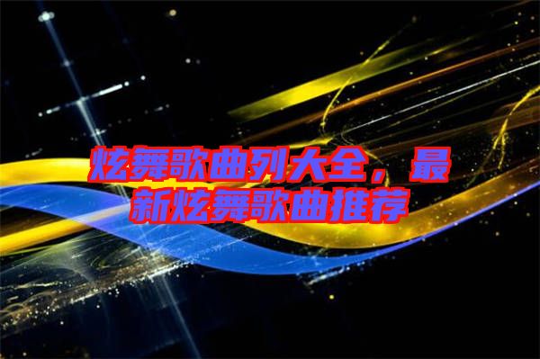 炫舞歌曲列大全，最新炫舞歌曲推薦