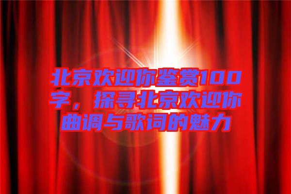 北京歡迎你鑒賞100字，探尋北京歡迎你曲調(diào)與歌詞的魅力