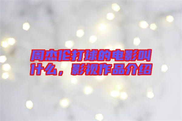 周杰倫打球的電影叫什么，影視作品介紹