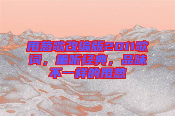 甩蔥歌改編版2011歌詞，重聽經(jīng)典，品味不一樣的甩蔥
