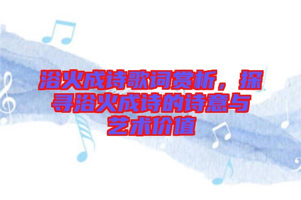 浴火成詩歌詞賞析，探尋浴火成詩的詩意與藝術(shù)價(jià)值