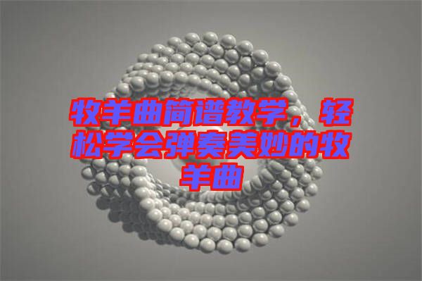 牧羊曲簡譜教學(xué)，輕松學(xué)會彈奏美妙的牧羊曲