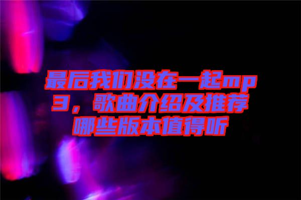 最后我們沒在一起mp3，歌曲介紹及推薦哪些版本值得聽