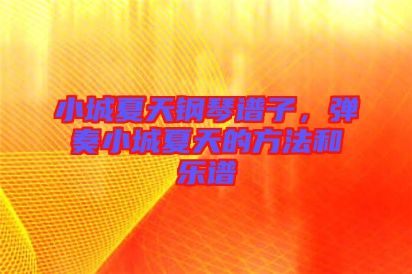 小城夏天鋼琴譜子，彈奏小城夏天的方法和樂譜