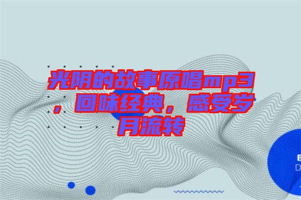 光陰的故事原唱mp3，回味經(jīng)典，感受歲月流轉(zhuǎn)