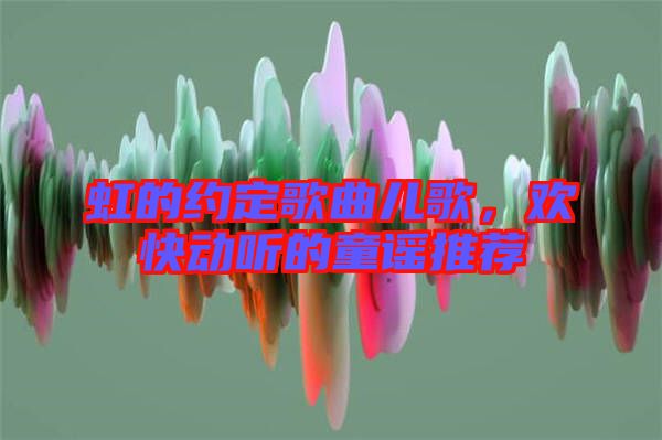 虹的約定歌曲兒歌，歡快動聽的童謠推薦
