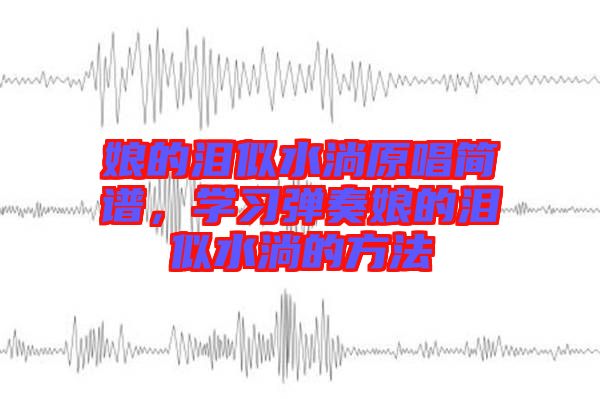 娘的淚似水淌原唱簡譜，學(xué)習(xí)彈奏娘的淚似水淌的方法