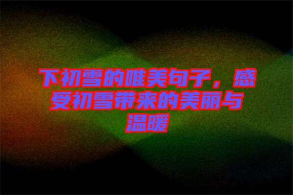 下初雪的唯美句子，感受初雪帶來(lái)的美麗與溫暖