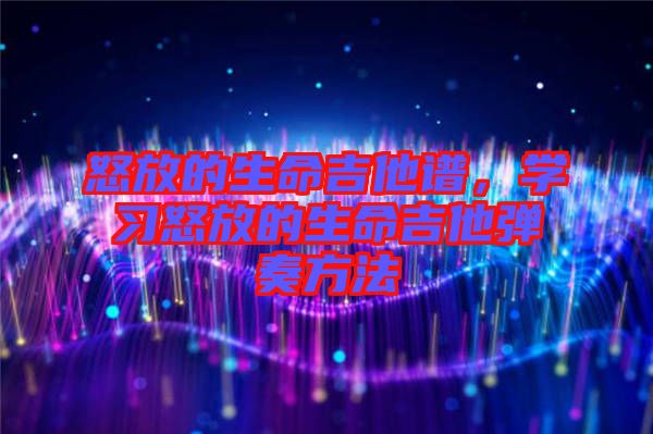 怒放的生命吉他譜，學(xué)習(xí)怒放的生命吉他彈奏方法